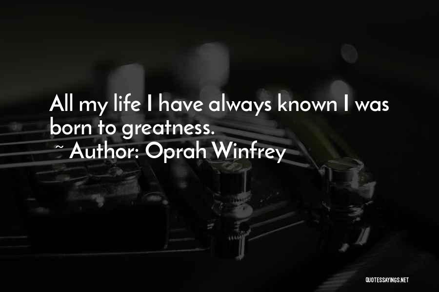 Oprah Winfrey Quotes: All My Life I Have Always Known I Was Born To Greatness.