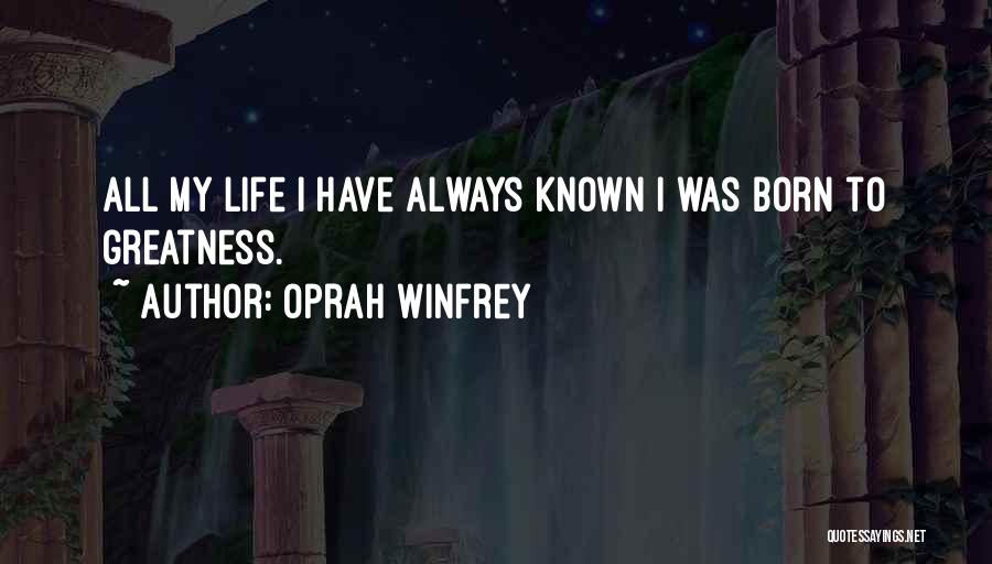 Oprah Winfrey Quotes: All My Life I Have Always Known I Was Born To Greatness.