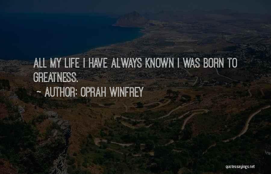 Oprah Winfrey Quotes: All My Life I Have Always Known I Was Born To Greatness.