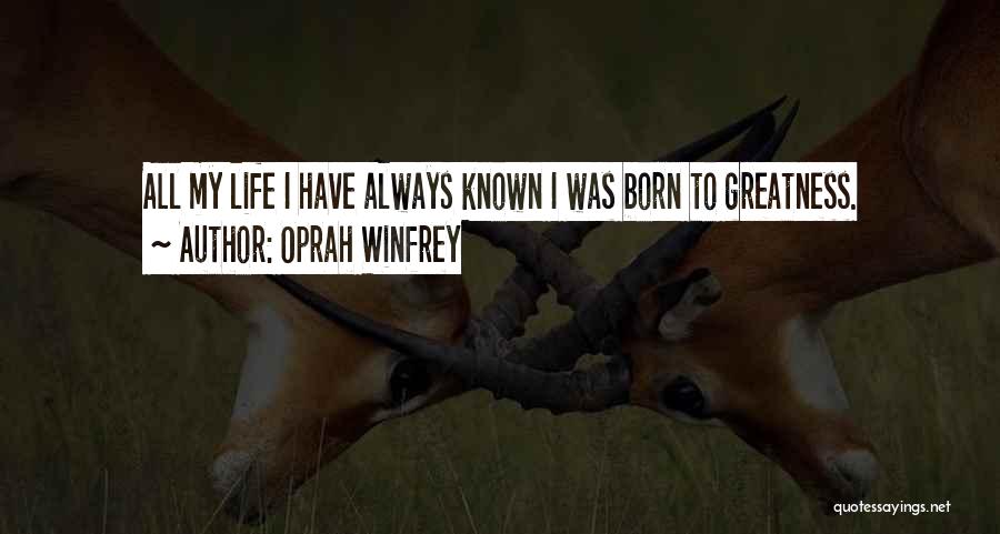 Oprah Winfrey Quotes: All My Life I Have Always Known I Was Born To Greatness.