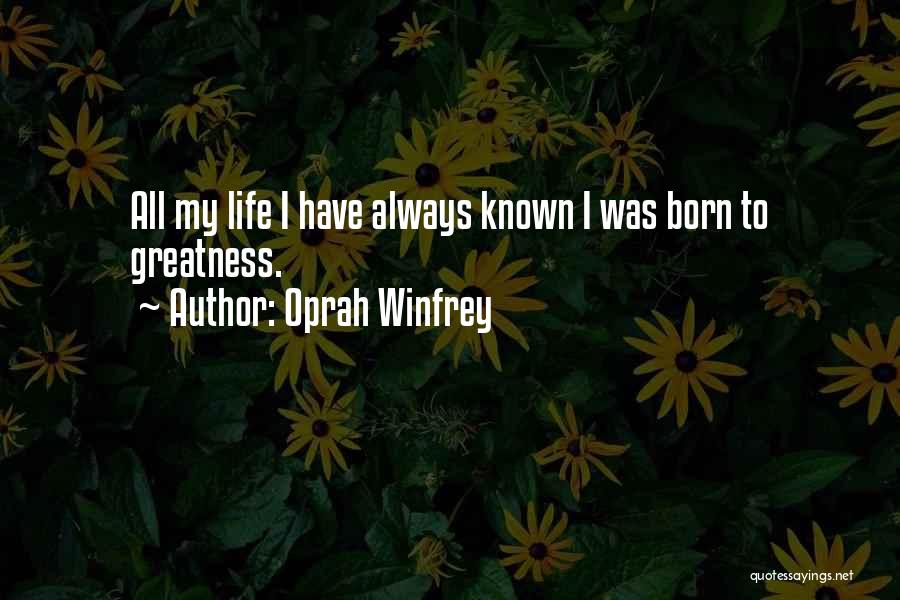 Oprah Winfrey Quotes: All My Life I Have Always Known I Was Born To Greatness.