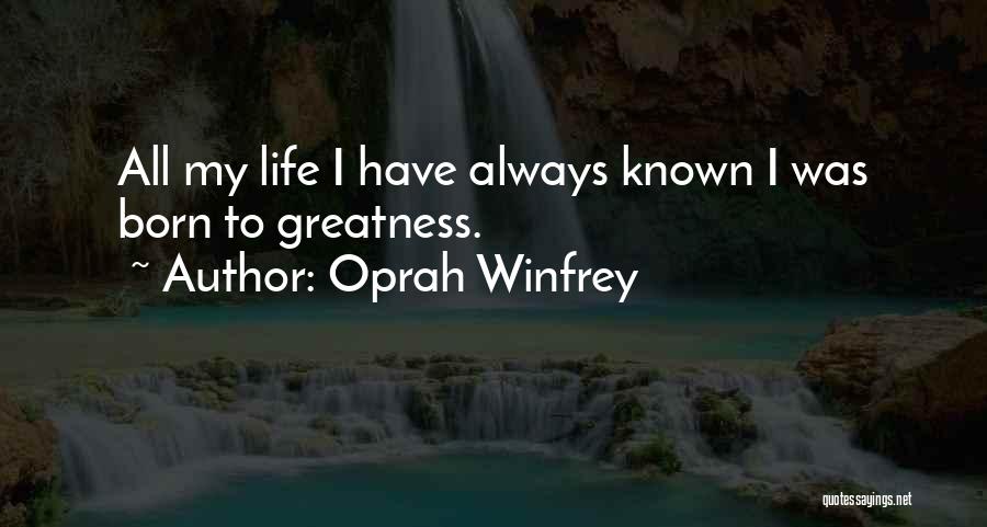 Oprah Winfrey Quotes: All My Life I Have Always Known I Was Born To Greatness.