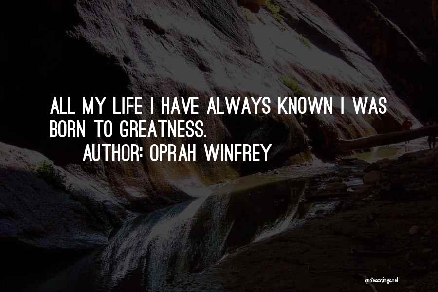 Oprah Winfrey Quotes: All My Life I Have Always Known I Was Born To Greatness.