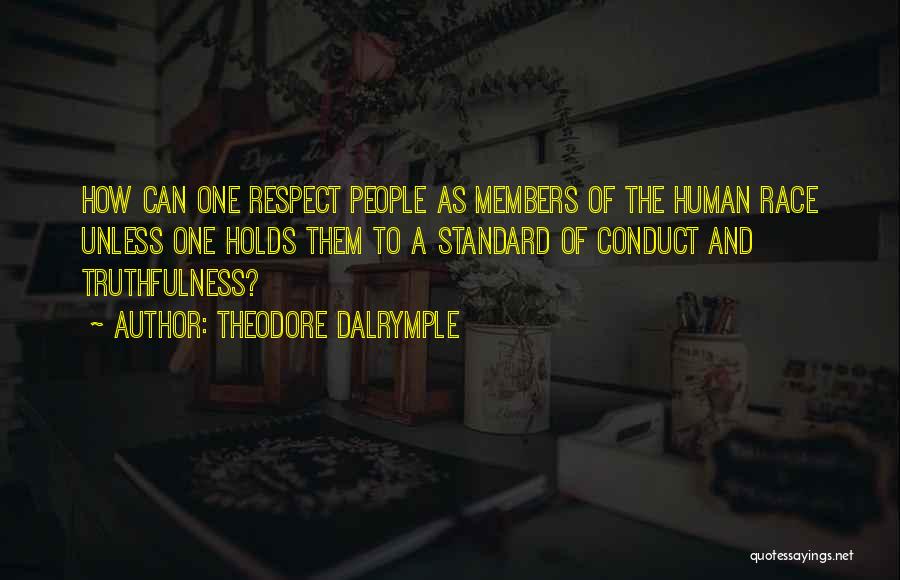 Theodore Dalrymple Quotes: How Can One Respect People As Members Of The Human Race Unless One Holds Them To A Standard Of Conduct