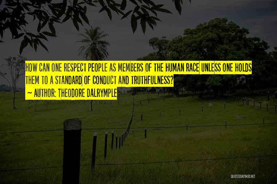 Theodore Dalrymple Quotes: How Can One Respect People As Members Of The Human Race Unless One Holds Them To A Standard Of Conduct