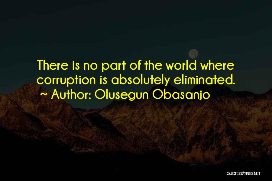 Olusegun Obasanjo Quotes: There Is No Part Of The World Where Corruption Is Absolutely Eliminated.