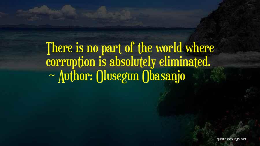 Olusegun Obasanjo Quotes: There Is No Part Of The World Where Corruption Is Absolutely Eliminated.