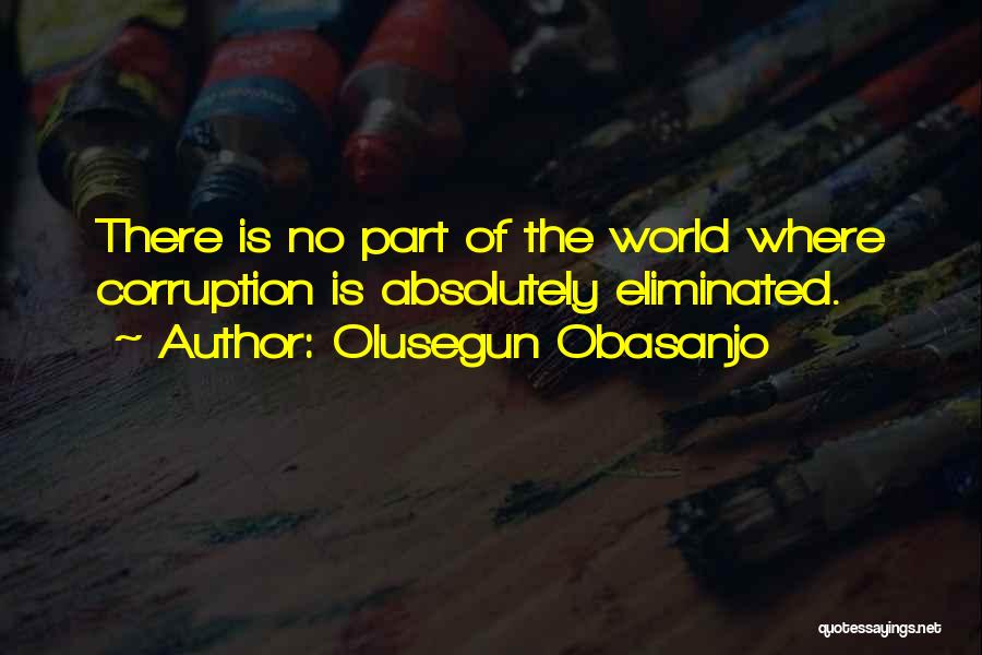 Olusegun Obasanjo Quotes: There Is No Part Of The World Where Corruption Is Absolutely Eliminated.
