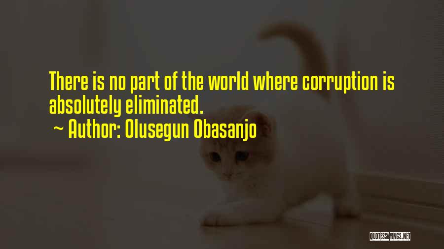 Olusegun Obasanjo Quotes: There Is No Part Of The World Where Corruption Is Absolutely Eliminated.