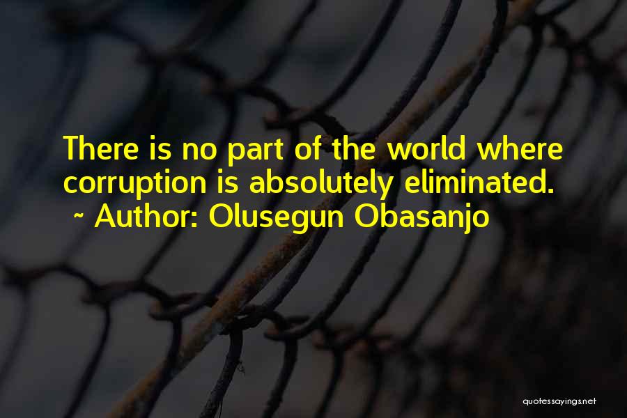 Olusegun Obasanjo Quotes: There Is No Part Of The World Where Corruption Is Absolutely Eliminated.