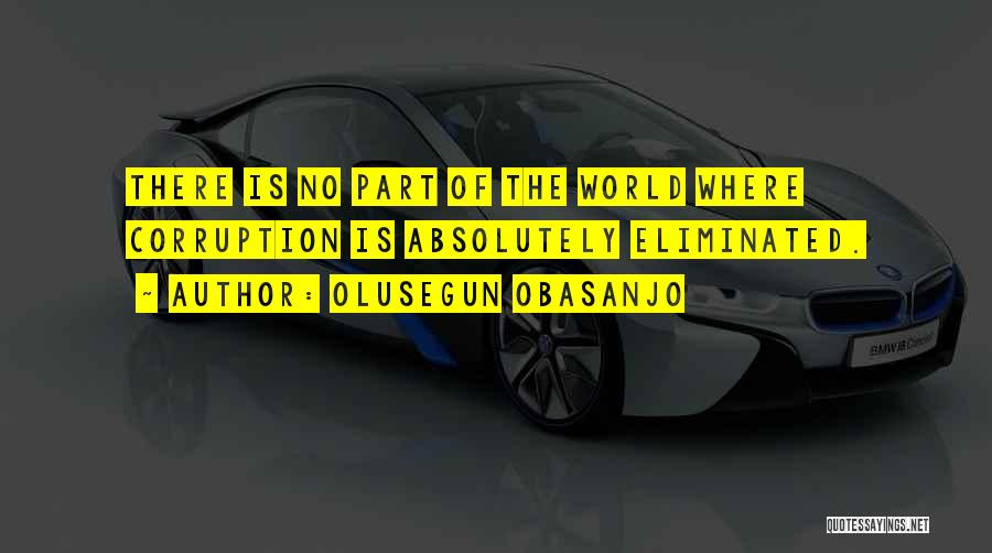 Olusegun Obasanjo Quotes: There Is No Part Of The World Where Corruption Is Absolutely Eliminated.