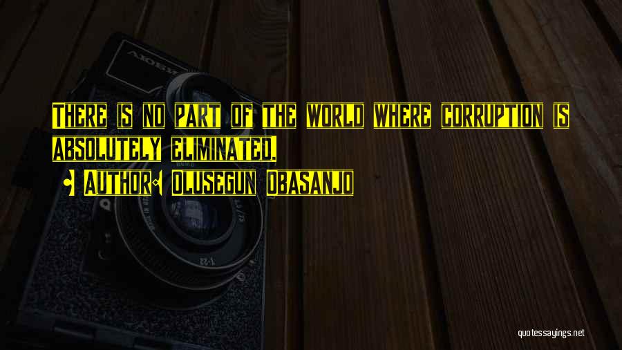 Olusegun Obasanjo Quotes: There Is No Part Of The World Where Corruption Is Absolutely Eliminated.