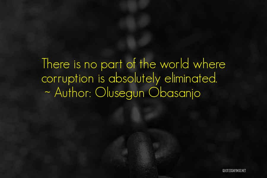 Olusegun Obasanjo Quotes: There Is No Part Of The World Where Corruption Is Absolutely Eliminated.