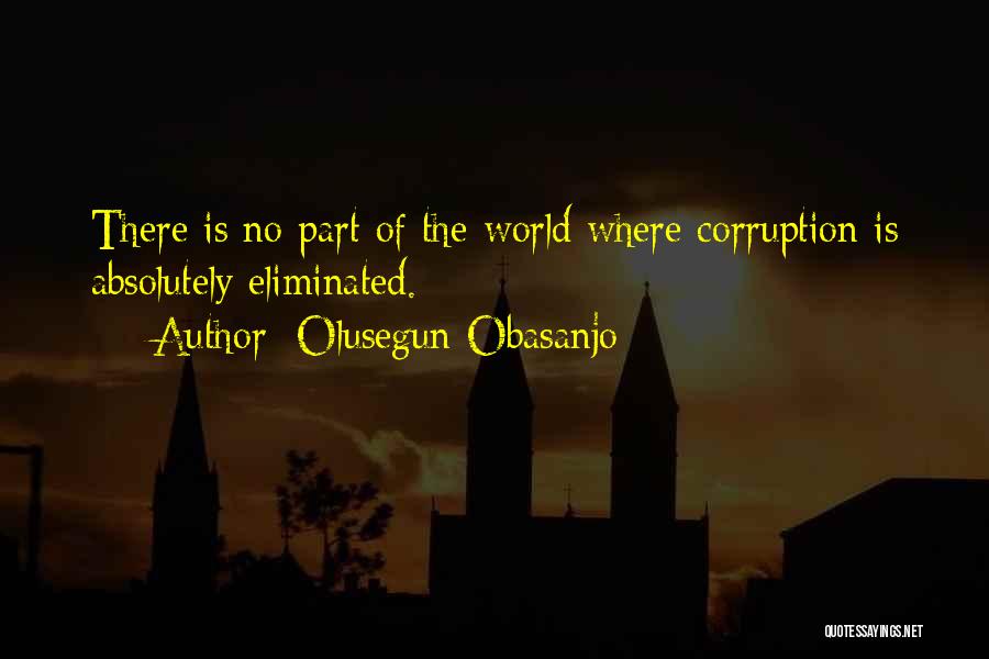 Olusegun Obasanjo Quotes: There Is No Part Of The World Where Corruption Is Absolutely Eliminated.