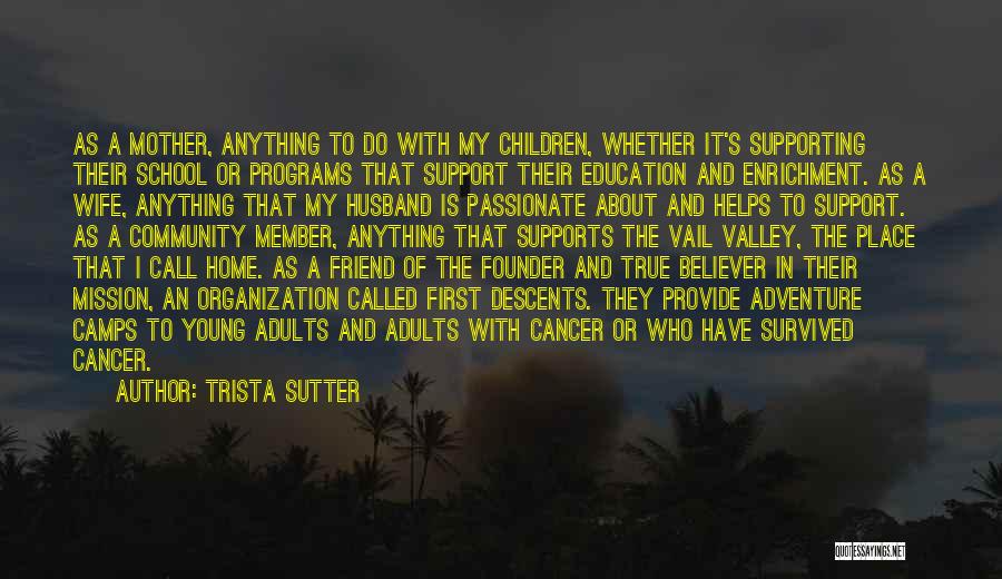 Trista Sutter Quotes: As A Mother, Anything To Do With My Children, Whether It's Supporting Their School Or Programs That Support Their Education