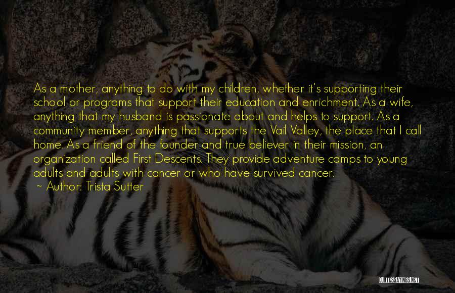 Trista Sutter Quotes: As A Mother, Anything To Do With My Children, Whether It's Supporting Their School Or Programs That Support Their Education