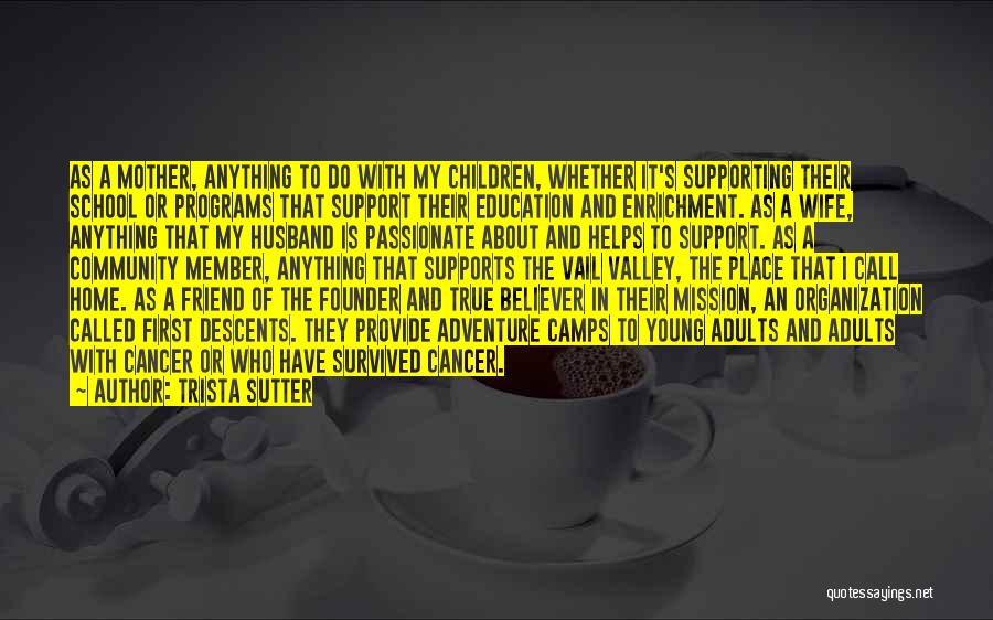 Trista Sutter Quotes: As A Mother, Anything To Do With My Children, Whether It's Supporting Their School Or Programs That Support Their Education