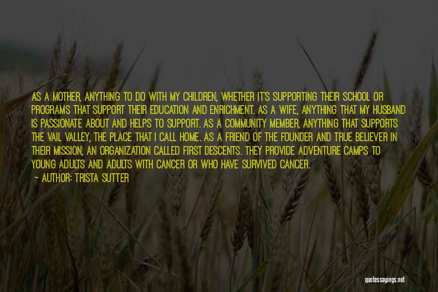 Trista Sutter Quotes: As A Mother, Anything To Do With My Children, Whether It's Supporting Their School Or Programs That Support Their Education