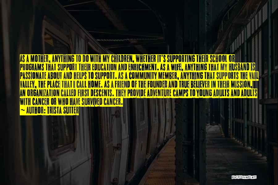 Trista Sutter Quotes: As A Mother, Anything To Do With My Children, Whether It's Supporting Their School Or Programs That Support Their Education
