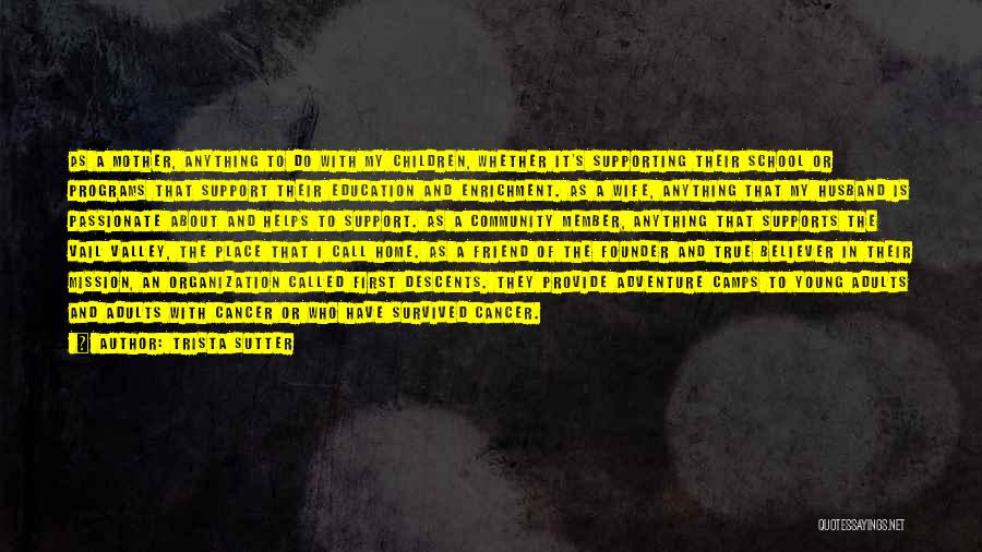 Trista Sutter Quotes: As A Mother, Anything To Do With My Children, Whether It's Supporting Their School Or Programs That Support Their Education
