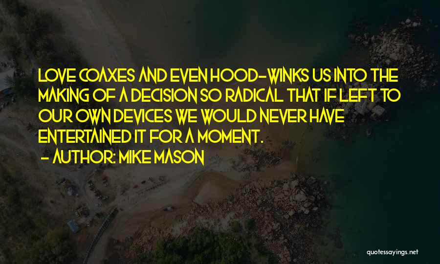 Mike Mason Quotes: Love Coaxes And Even Hood-winks Us Into The Making Of A Decision So Radical That If Left To Our Own