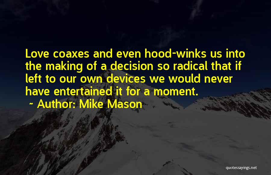 Mike Mason Quotes: Love Coaxes And Even Hood-winks Us Into The Making Of A Decision So Radical That If Left To Our Own