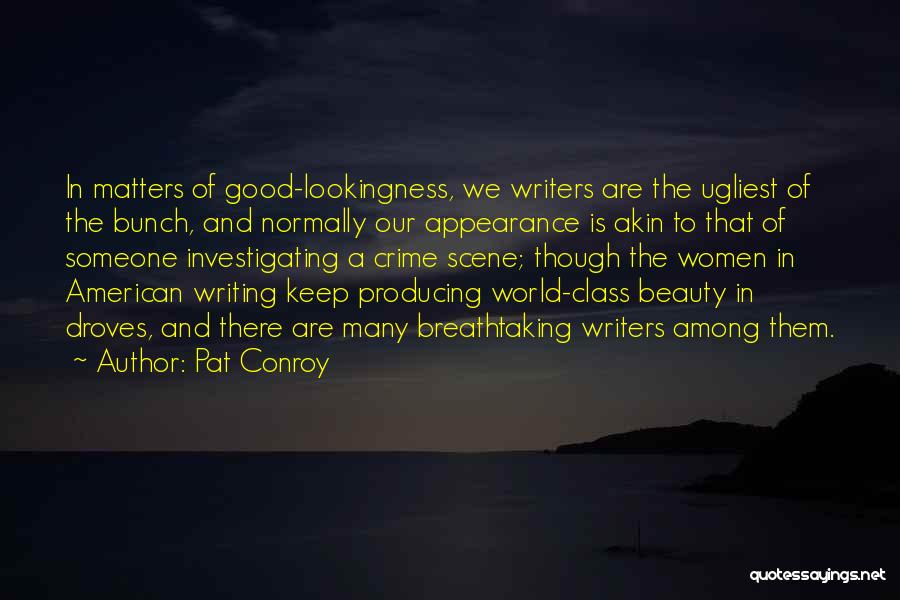 Pat Conroy Quotes: In Matters Of Good-lookingness, We Writers Are The Ugliest Of The Bunch, And Normally Our Appearance Is Akin To That