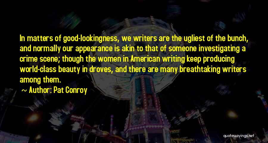 Pat Conroy Quotes: In Matters Of Good-lookingness, We Writers Are The Ugliest Of The Bunch, And Normally Our Appearance Is Akin To That