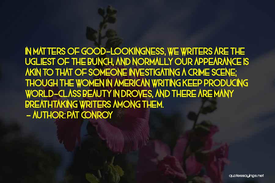 Pat Conroy Quotes: In Matters Of Good-lookingness, We Writers Are The Ugliest Of The Bunch, And Normally Our Appearance Is Akin To That