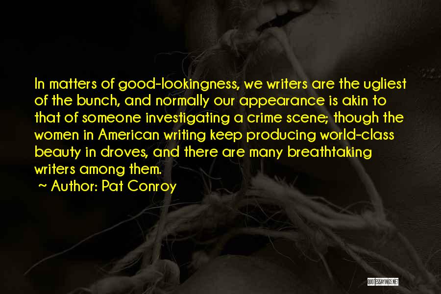 Pat Conroy Quotes: In Matters Of Good-lookingness, We Writers Are The Ugliest Of The Bunch, And Normally Our Appearance Is Akin To That