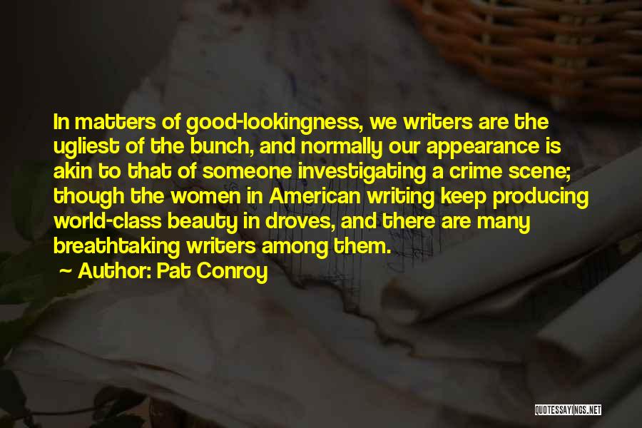 Pat Conroy Quotes: In Matters Of Good-lookingness, We Writers Are The Ugliest Of The Bunch, And Normally Our Appearance Is Akin To That