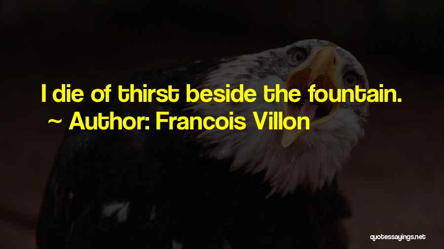 Francois Villon Quotes: I Die Of Thirst Beside The Fountain.