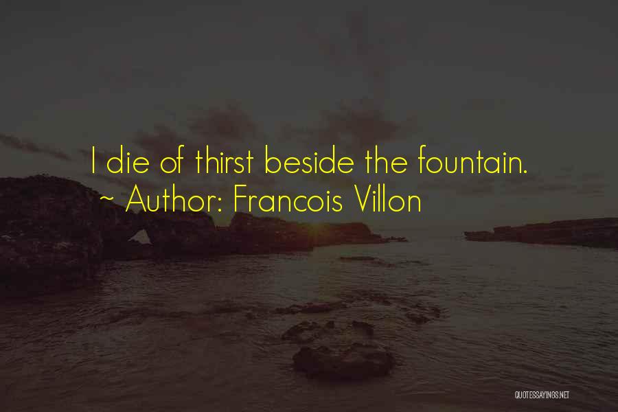 Francois Villon Quotes: I Die Of Thirst Beside The Fountain.