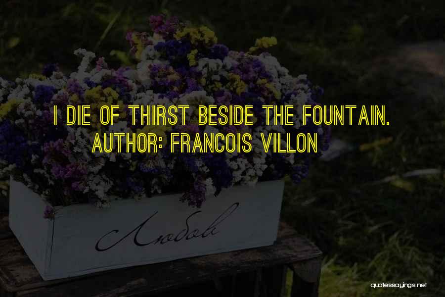 Francois Villon Quotes: I Die Of Thirst Beside The Fountain.