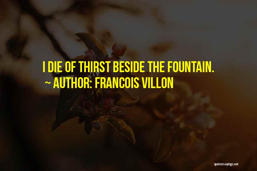 Francois Villon Quotes: I Die Of Thirst Beside The Fountain.