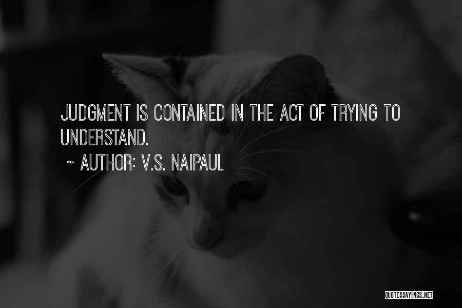 V.S. Naipaul Quotes: Judgment Is Contained In The Act Of Trying To Understand.