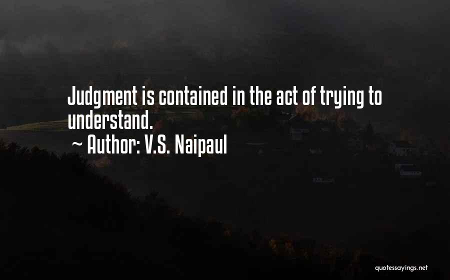 V.S. Naipaul Quotes: Judgment Is Contained In The Act Of Trying To Understand.