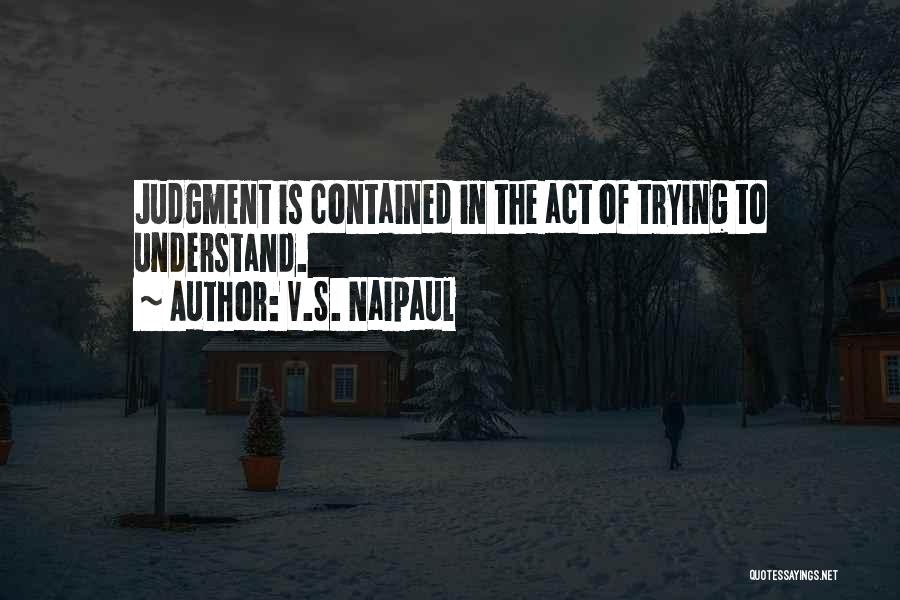 V.S. Naipaul Quotes: Judgment Is Contained In The Act Of Trying To Understand.