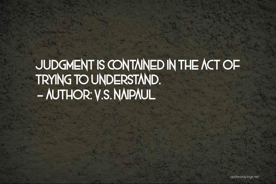 V.S. Naipaul Quotes: Judgment Is Contained In The Act Of Trying To Understand.