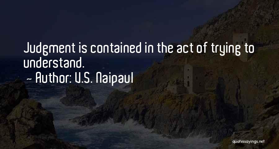 V.S. Naipaul Quotes: Judgment Is Contained In The Act Of Trying To Understand.