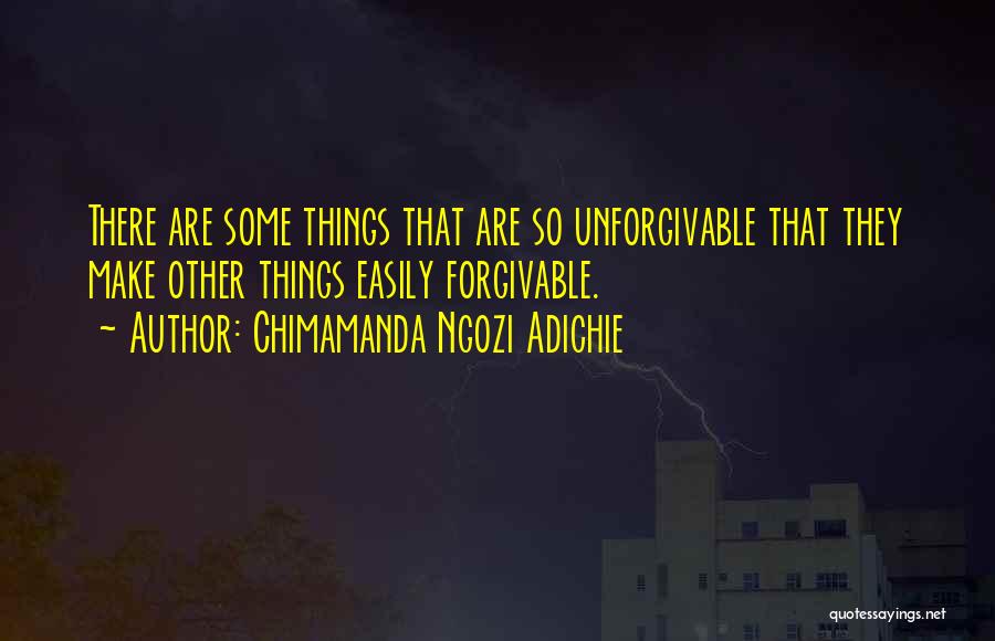 Chimamanda Ngozi Adichie Quotes: There Are Some Things That Are So Unforgivable That They Make Other Things Easily Forgivable.