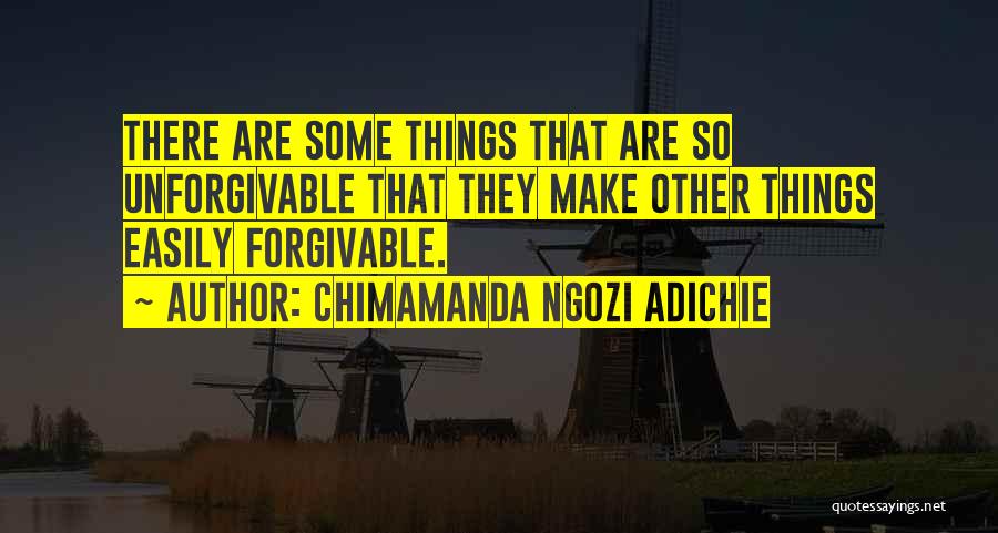 Chimamanda Ngozi Adichie Quotes: There Are Some Things That Are So Unforgivable That They Make Other Things Easily Forgivable.