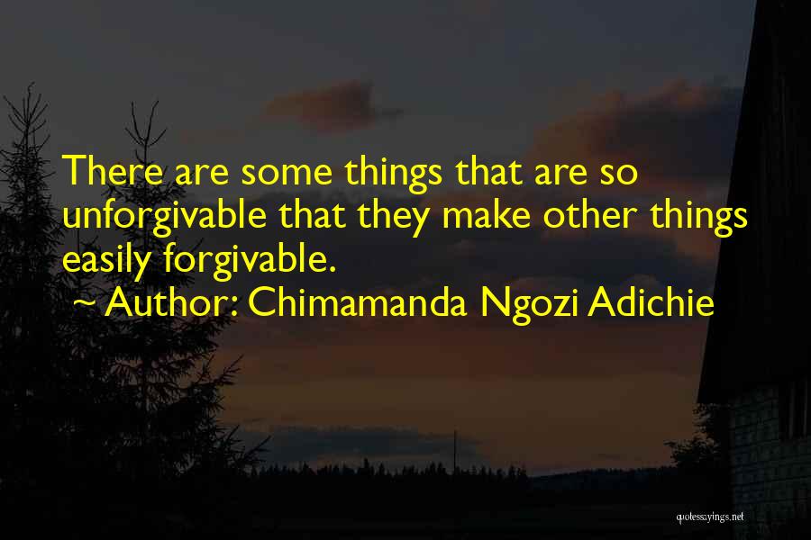 Chimamanda Ngozi Adichie Quotes: There Are Some Things That Are So Unforgivable That They Make Other Things Easily Forgivable.