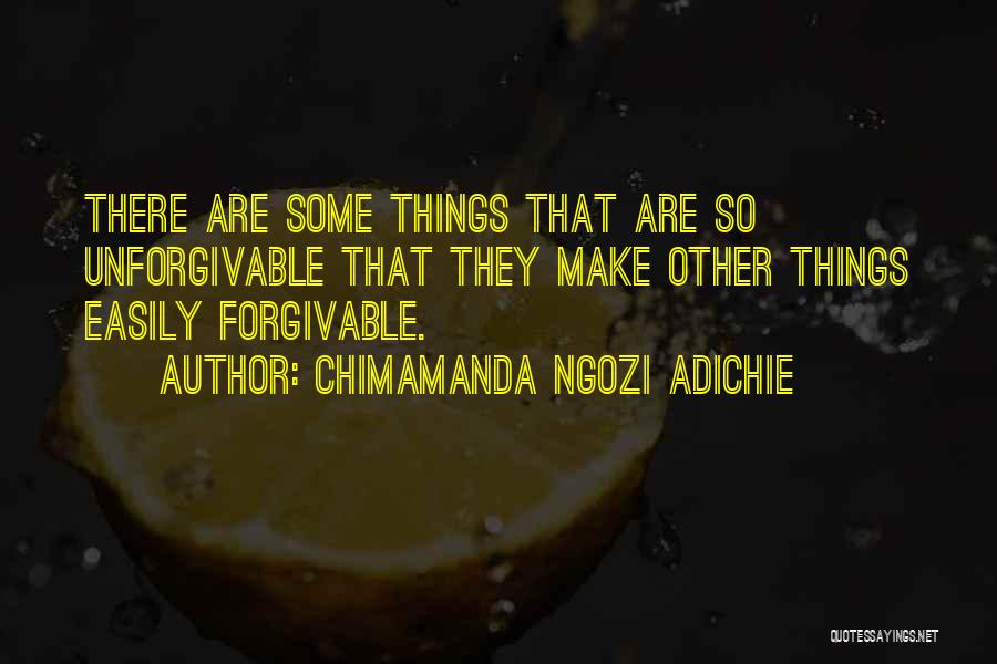 Chimamanda Ngozi Adichie Quotes: There Are Some Things That Are So Unforgivable That They Make Other Things Easily Forgivable.