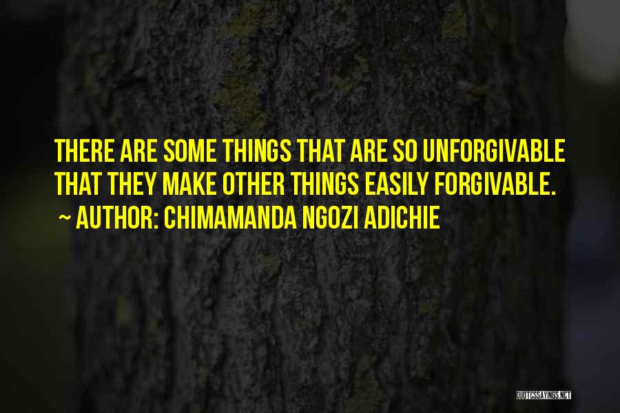 Chimamanda Ngozi Adichie Quotes: There Are Some Things That Are So Unforgivable That They Make Other Things Easily Forgivable.