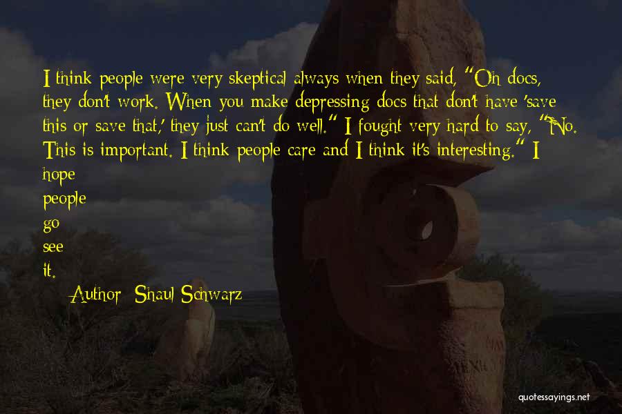 Shaul Schwarz Quotes: I Think People Were Very Skeptical Always When They Said, Oh Docs, They Don't Work. When You Make Depressing Docs