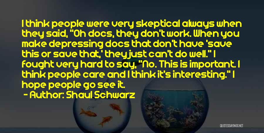 Shaul Schwarz Quotes: I Think People Were Very Skeptical Always When They Said, Oh Docs, They Don't Work. When You Make Depressing Docs
