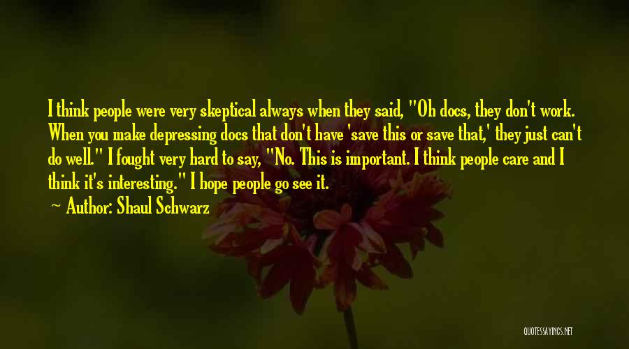 Shaul Schwarz Quotes: I Think People Were Very Skeptical Always When They Said, Oh Docs, They Don't Work. When You Make Depressing Docs