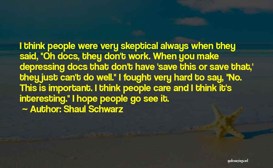 Shaul Schwarz Quotes: I Think People Were Very Skeptical Always When They Said, Oh Docs, They Don't Work. When You Make Depressing Docs