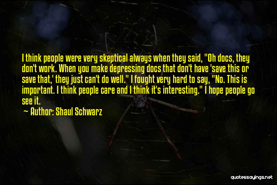 Shaul Schwarz Quotes: I Think People Were Very Skeptical Always When They Said, Oh Docs, They Don't Work. When You Make Depressing Docs